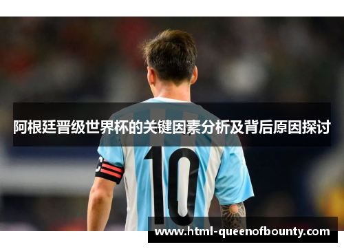 阿根廷晋级世界杯的关键因素分析及背后原因探讨