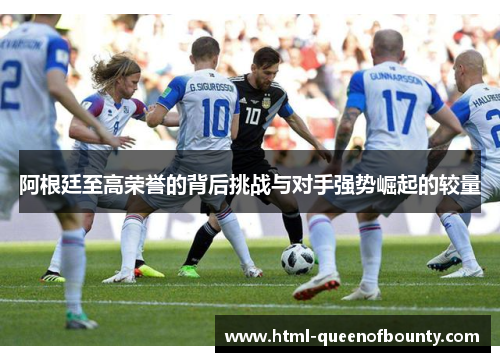 阿根廷至高荣誉的背后挑战与对手强势崛起的较量
