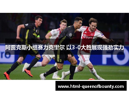 阿贾克斯小组赛力克里尔 以3-0大胜展现强劲实力